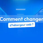 Comment changer d'hébergeur web en 6 étapes ?
